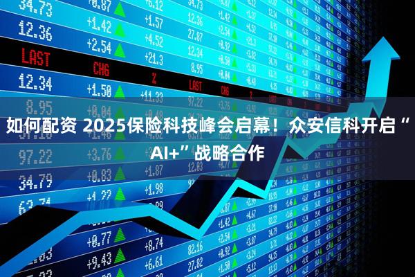如何配资 2025保险科技峰会启幕！众安信科开启“AI+”战略合作