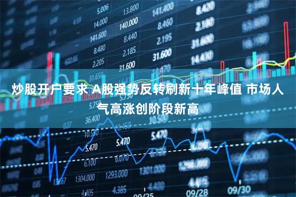 炒股开户要求 A股强势反转刷新十年峰值 市场人气高涨创阶段新高