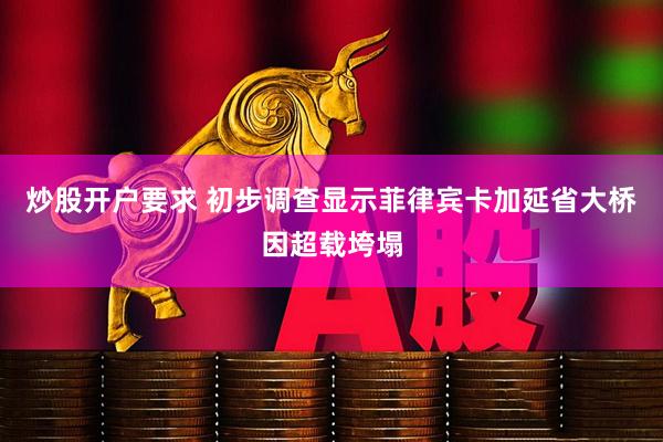 炒股开户要求 初步调查显示菲律宾卡加延省大桥因超载垮塌